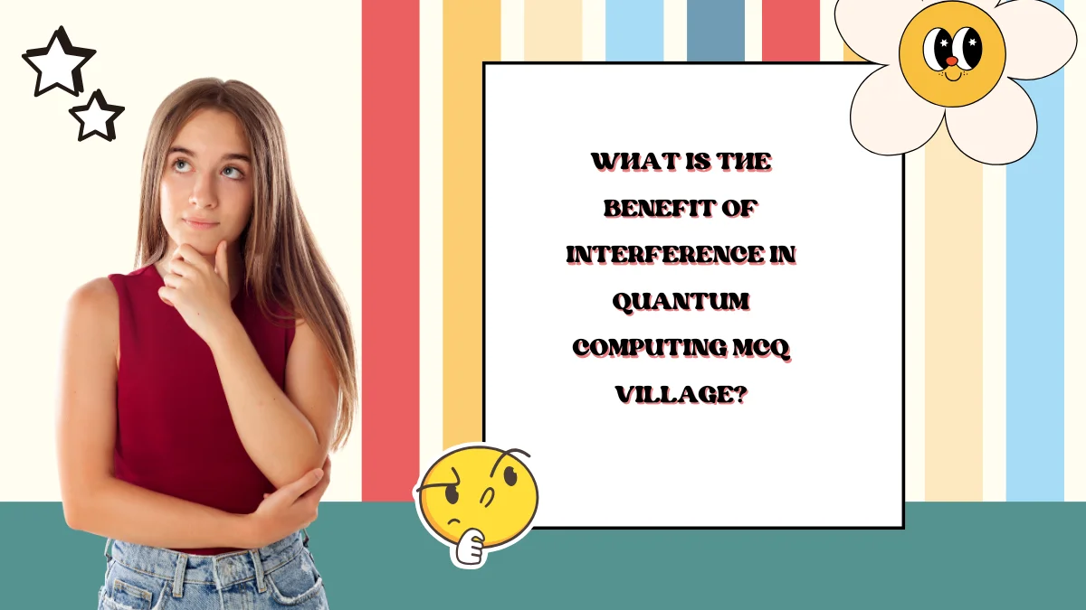 What is The Benefit of Interference in Quantum Computing MCQ Village?